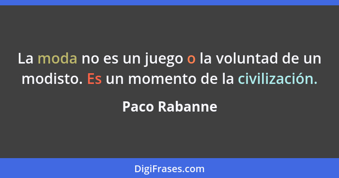 La moda no es un juego o la voluntad de un modisto. Es un momento de la civilización.... - Paco Rabanne