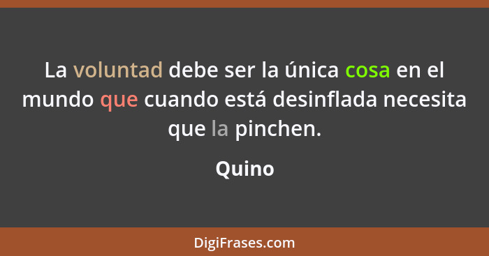 La voluntad debe ser la única cosa en el mundo que cuando está desinflada necesita que la pinchen.... - Quino