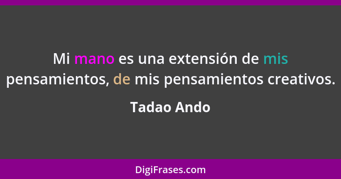 Mi mano es una extensión de mis pensamientos, de mis pensamientos creativos.... - Tadao Ando