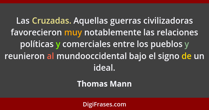 Las Cruzadas. Aquellas guerras civilizadoras favorecieron muy notablemente las relaciones políticas y comerciales entre los pueblos y re... - Thomas Mann