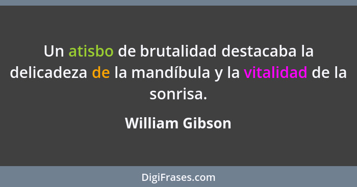 Un atisbo de brutalidad destacaba la delicadeza de la mandíbula y la vitalidad de la sonrisa.... - William Gibson