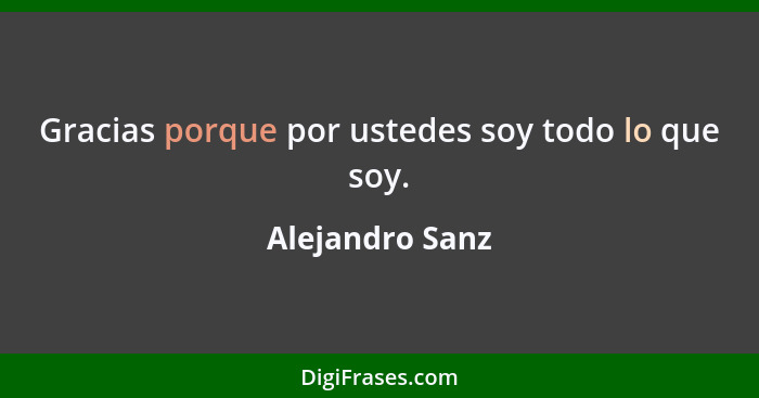 Gracias porque por ustedes soy todo lo que soy.... - Alejandro Sanz