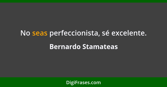 No seas perfeccionista, sé excelente.... - Bernardo Stamateas