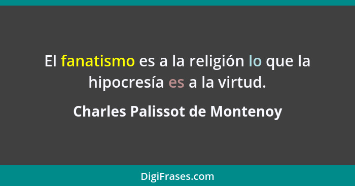 El fanatismo es a la religión lo que la hipocresía es a la virtud.... - Charles Palissot de Montenoy