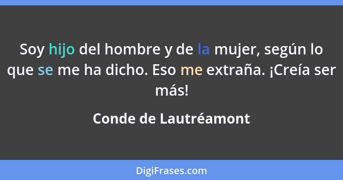 Soy hijo del hombre y de la mujer, según lo que se me ha dicho. Eso me extraña. ¡Creía ser más!... - Conde de Lautréamont