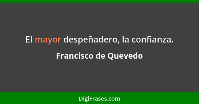 El mayor despeñadero, la confianza.... - Francisco de Quevedo