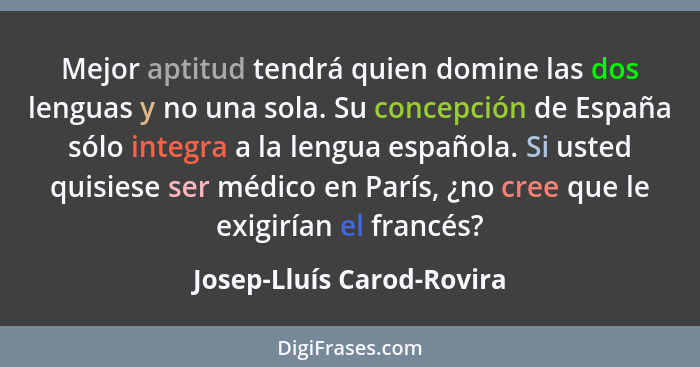 Mejor aptitud tendrá quien domine las dos lenguas y no una sola. Su concepción de España sólo integra a la lengua española.... - Josep-Lluís Carod-Rovira