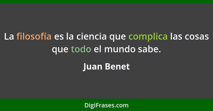 La filosofía es la ciencia que complica las cosas que todo el mundo sabe.... - Juan Benet