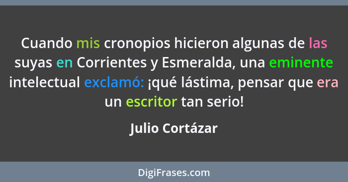 Cuando mis cronopios hicieron algunas de las suyas en Corrientes y Esmeralda, una eminente intelectual exclamó: ¡qué lástima, pensar... - Julio Cortázar