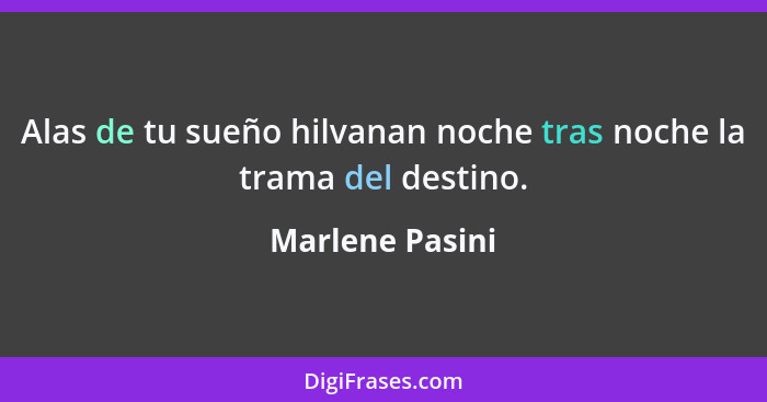 Alas de tu sueño hilvanan noche tras noche la trama del destino.... - Marlene Pasini