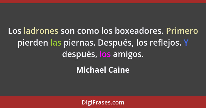 Los ladrones son como los boxeadores. Primero pierden las piernas. Después, los reflejos. Y después, los amigos.... - Michael Caine