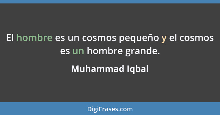 El hombre es un cosmos pequeño y el cosmos es un hombre grande.... - Muhammad Iqbal