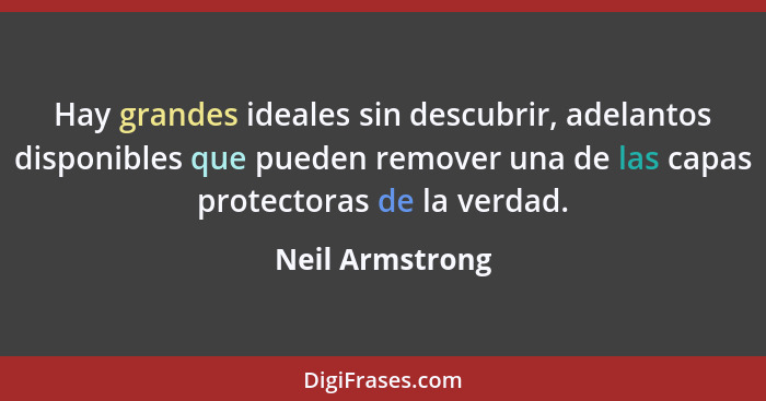 Hay grandes ideales sin descubrir, adelantos disponibles que pueden remover una de las capas protectoras de la verdad.... - Neil Armstrong