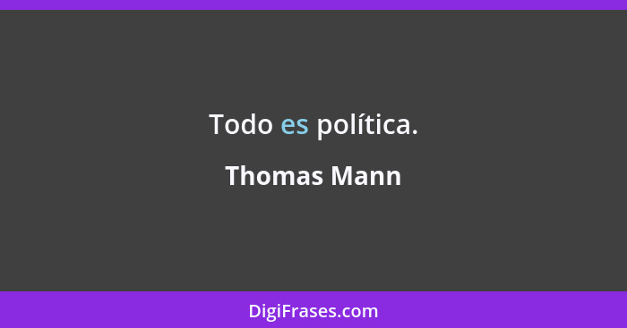 Todo es política.... - Thomas Mann
