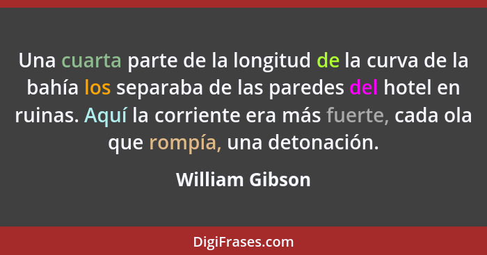 Una cuarta parte de la longitud de la curva de la bahía los separaba de las paredes del hotel en ruinas. Aquí la corriente era más fu... - William Gibson