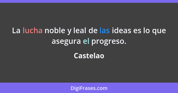La lucha noble y leal de las ideas es lo que asegura el progreso.... - Castelao