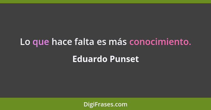 Lo que hace falta es más conocimiento.... - Eduardo Punset