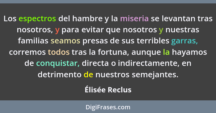 Los espectros del hambre y la miseria se levantan tras nosotros, y para evitar que nosotros y nuestras familias seamos presas de sus t... - Élisée Reclus