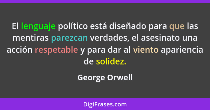 El lenguaje político está diseñado para que las mentiras parezcan verdades, el asesinato una acción respetable y para dar al viento ap... - George Orwell
