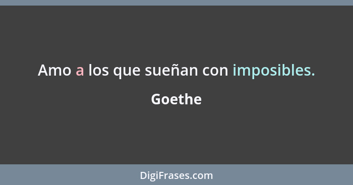 Amo a los que sueñan con imposibles.... - Goethe