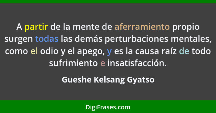 A partir de la mente de aferramiento propio surgen todas las demás perturbaciones mentales, como el odio y el apego, y es la c... - Gueshe Kelsang Gyatso