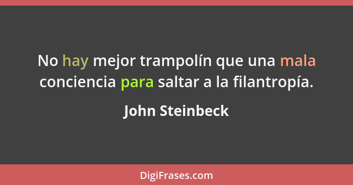 No hay mejor trampolín que una mala conciencia para saltar a la filantropía.... - John Steinbeck