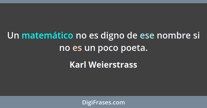 Un matemático no es digno de ese nombre si no es un poco poeta.... - Karl Weierstrass