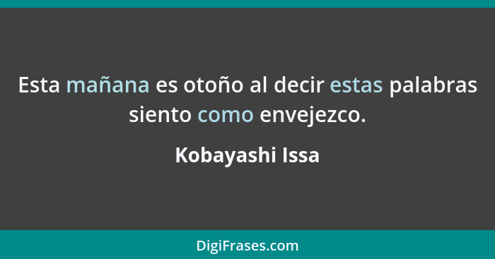 Esta mañana es otoño al decir estas palabras siento como envejezco.... - Kobayashi Issa