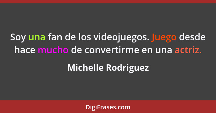 Soy una fan de los videojuegos. Juego desde hace mucho de convertirme en una actriz.... - Michelle Rodriguez