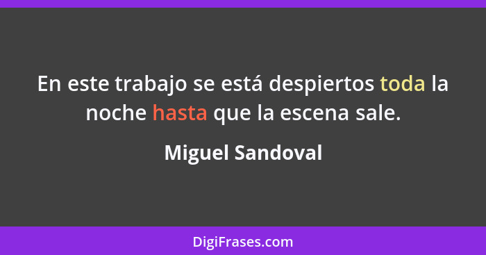 En este trabajo se está despiertos toda la noche hasta que la escena sale.... - Miguel Sandoval