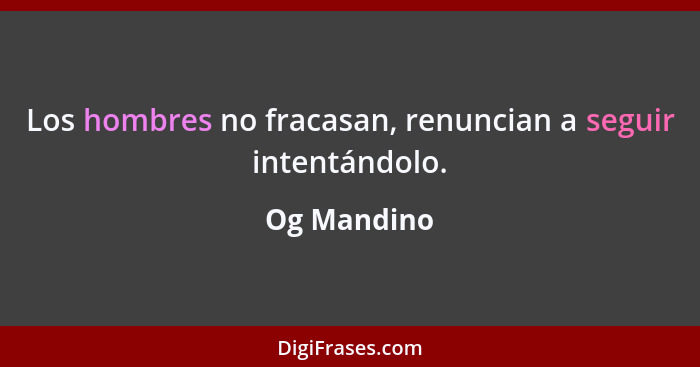 Los hombres no fracasan, renuncian a seguir intentándolo.... - Og Mandino