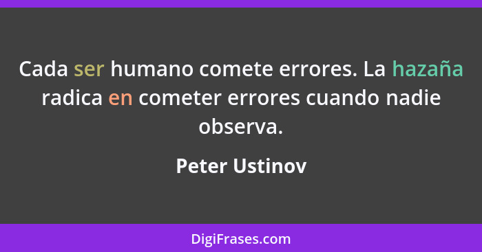 Cada ser humano comete errores. La hazaña radica en cometer errores cuando nadie observa.... - Peter Ustinov