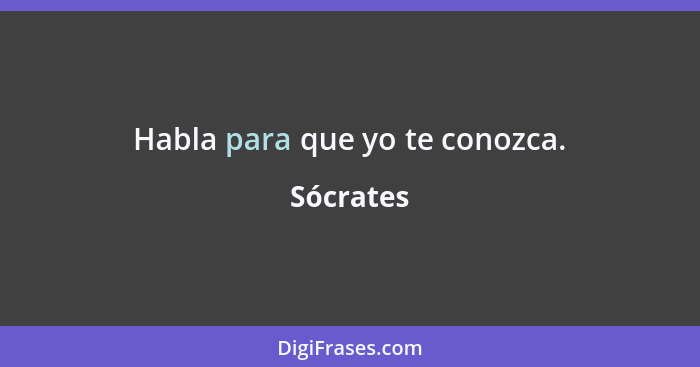 Habla para que yo te conozca.... - Sócrates