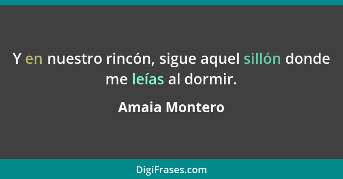 Y en nuestro rincón, sigue aquel sillón donde me leías al dormir.... - Amaia Montero