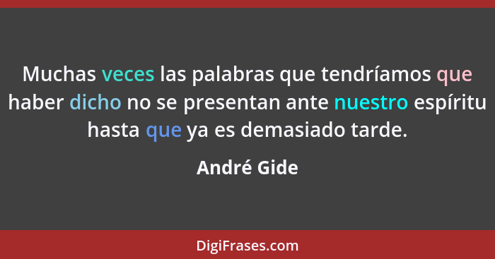 Muchas veces las palabras que tendríamos que haber dicho no se presentan ante nuestro espíritu hasta que ya es demasiado tarde.... - André Gide