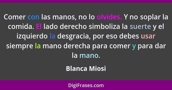 Comer con las manos, no lo olvides. Y no soplar la comida. El lado derecho simboliza la suerte y el izquierdo la desgracia, por eso deb... - Blanca Miosi