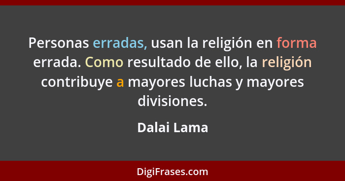 Personas erradas, usan la religión en forma errada. Como resultado de ello, la religión contribuye a mayores luchas y mayores divisiones.... - Dalai Lama
