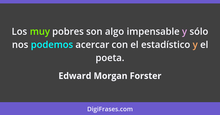 Los muy pobres son algo impensable y sólo nos podemos acercar con el estadístico y el poeta.... - Edward Morgan Forster
