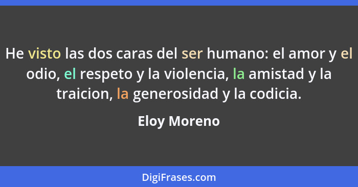 He visto las dos caras del ser humano: el amor y el odio, el respeto y la violencia, la amistad y la traicion, la generosidad y la codic... - Eloy Moreno