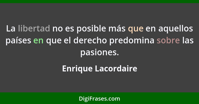 La libertad no es posible más que en aquellos países en que el derecho predomina sobre las pasiones.... - Enrique Lacordaire