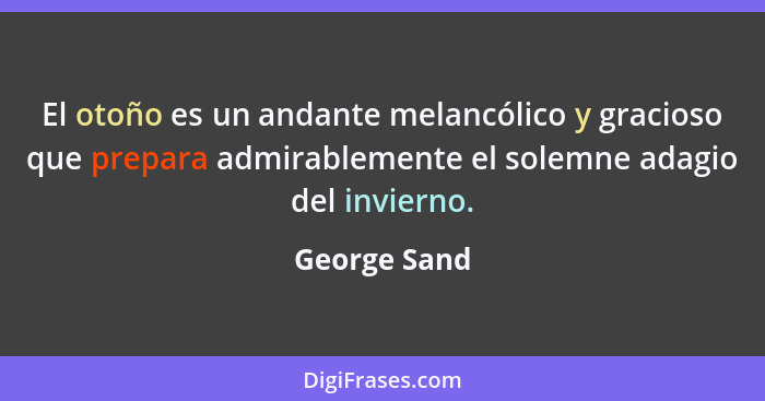 El otoño es un andante melancólico y gracioso que prepara admirablemente el solemne adagio del invierno.... - George Sand