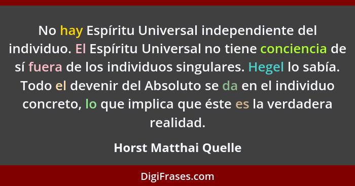 No hay Espíritu Universal independiente del individuo. El Espíritu Universal no tiene conciencia de sí fuera de los individuos... - Horst Matthai Quelle