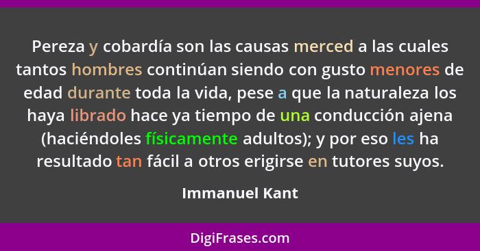 Pereza y cobardía son las causas merced a las cuales tantos hombres continúan siendo con gusto menores de edad durante toda la vida, p... - Immanuel Kant