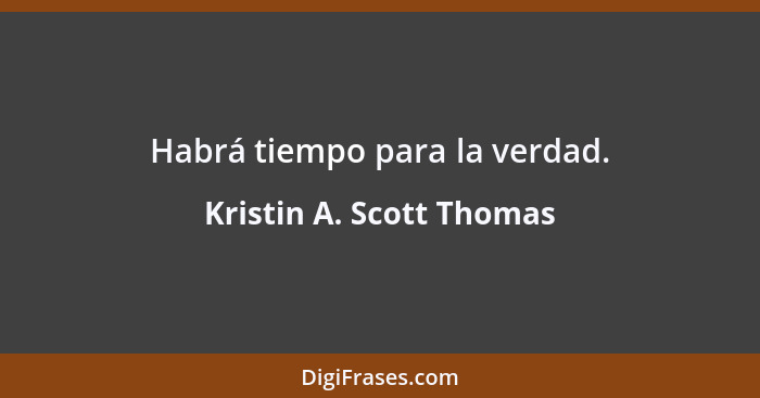 Habrá tiempo para la verdad.... - Kristin A. Scott Thomas
