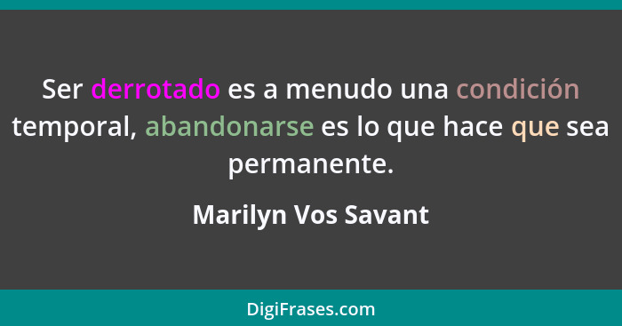 Ser derrotado es a menudo una condición temporal, abandonarse es lo que hace que sea permanente.... - Marilyn Vos Savant