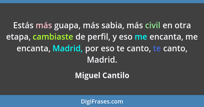 Estás más guapa, más sabia, más civil en otra etapa, cambiaste de perfil, y eso me encanta, me encanta, Madrid, por eso te canto, te... - Miguel Cantilo