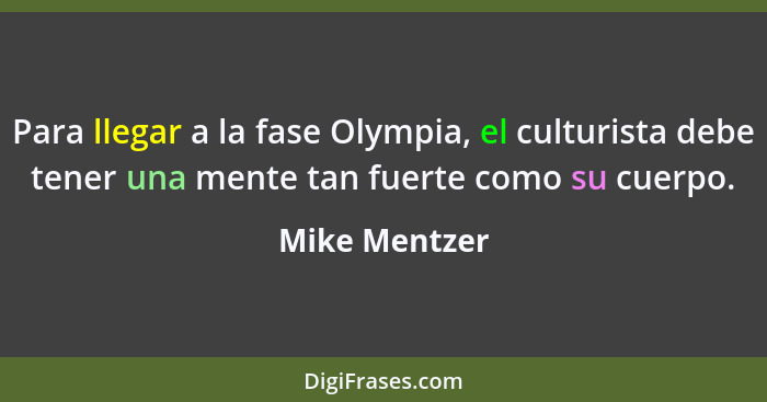 Para llegar a la fase Olympia, el culturista debe tener una mente tan fuerte como su cuerpo.... - Mike Mentzer