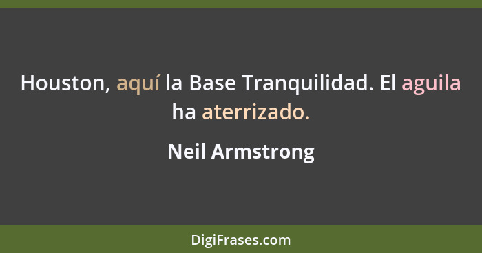 Houston, aquí la Base Tranquilidad. El aguila ha aterrizado.... - Neil Armstrong