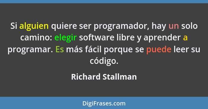 Si alguien quiere ser programador, hay un solo camino: elegir software libre y aprender a programar. Es más fácil porque se puede l... - Richard Stallman