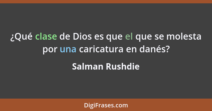 ¿Qué clase de Dios es que el que se molesta por una caricatura en danés?... - Salman Rushdie